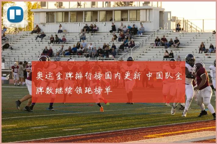 奥运金牌排行榜国内更新 中国队金牌数继续领跑榜单