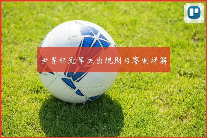 世界杯冠军决出规则与赛制详解
