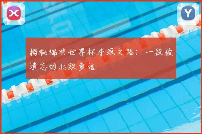 揭秘瑞典世界杯夺冠之路：一段被遗忘的北欧童话