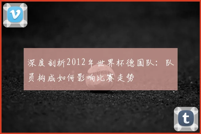 深度剖析2012年世界杯德国队：队员构成如何影响比赛走势