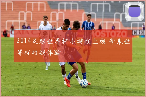 2014足球世界杯小游戏上线 带来世界杯对战体验