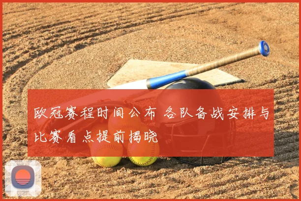 欧冠赛程时间公布 各队备战安排与比赛看点提前揭晓