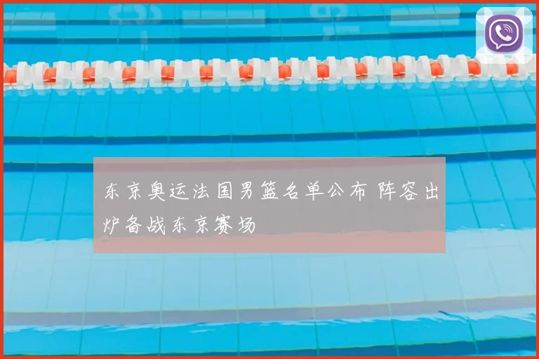 东京奥运法国男篮名单公布 阵容出炉备战东京赛场