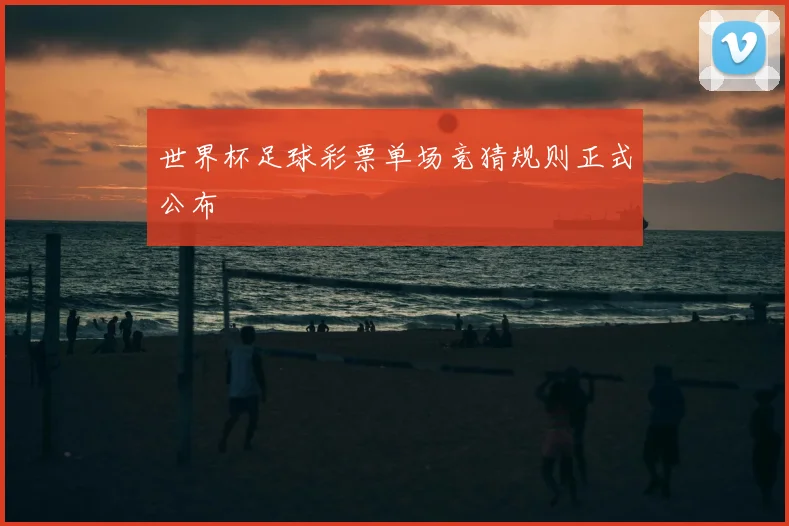 世界杯足球彩票单场竞猜规则正式公布