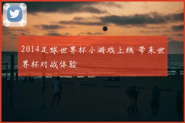 2014足球世界杯小游戏上线 带来世界杯对战体验