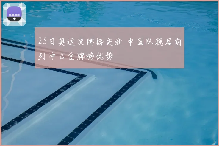 25日奥运奖牌榜更新 中国队稳居前列冲击金牌榜优势