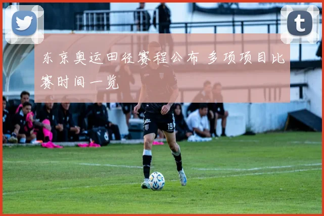 东京奥运田径赛程公布 多项项目比赛时间一览