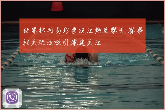 世界杯网易彩票投注热度攀升 赛事相关玩法吸引球迷关注