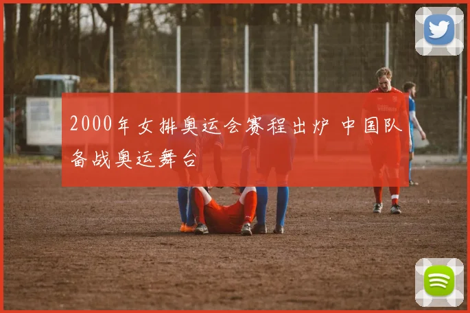2000年女排奥运会赛程出炉 中国队备战奥运舞台