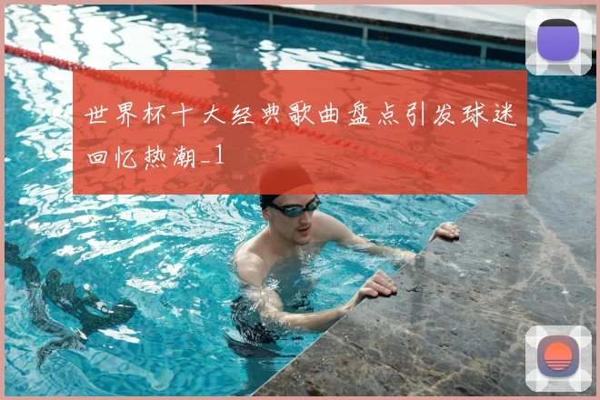 世界杯十大经典歌曲盘点引发球迷回忆热潮_1