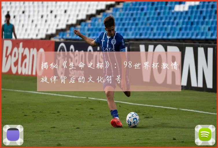 揭秘《生命之杯》：98世界杯激情旋律背后的文化符号
