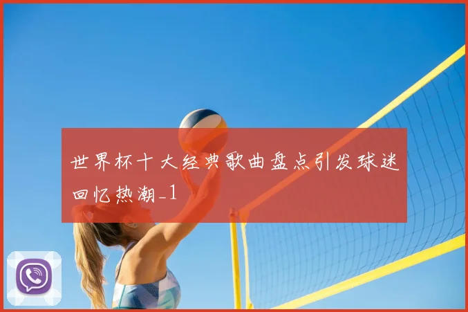 世界杯十大经典歌曲盘点引发球迷回忆热潮_1