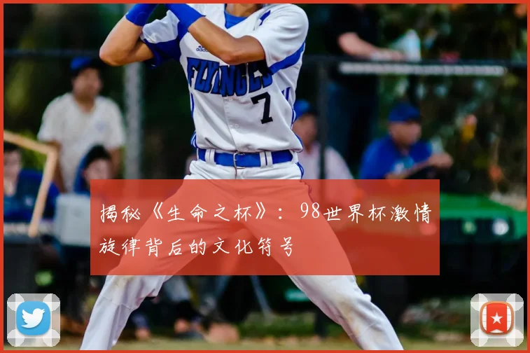 揭秘《生命之杯》：98世界杯激情旋律背后的文化符号