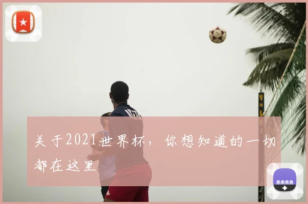 关于2021世界杯，你想知道的一切都在这里