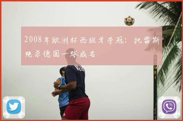 2008年欧洲杯西班牙夺冠：托雷斯绝杀德国一球成名