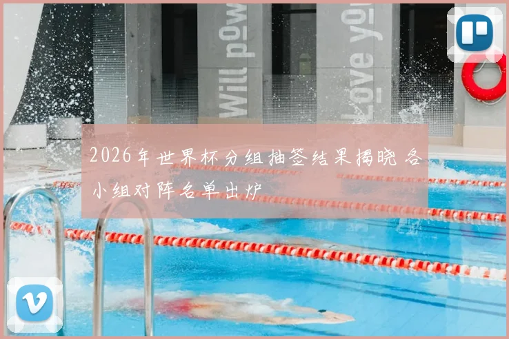 2026年世界杯分组抽签结果揭晓 各小组对阵名单出炉