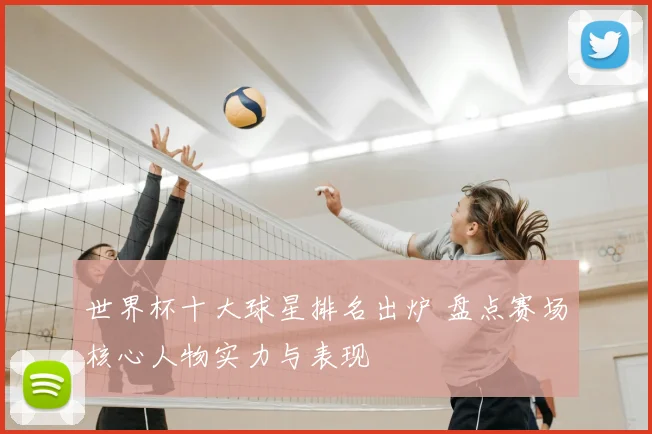 世界杯十大球星排名出炉 盘点赛场核心人物实力与表现