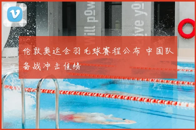伦敦奥运会羽毛球赛程公布 中国队备战冲击佳绩