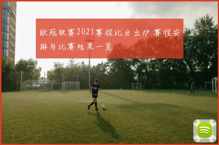 欧冠联赛2021赛程比分出炉 赛程安排与比赛结果一览