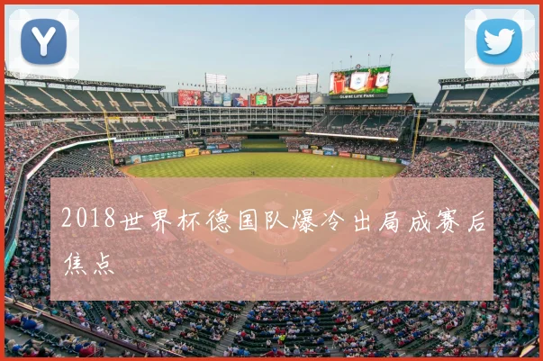 2018世界杯德国队爆冷出局成赛后焦点