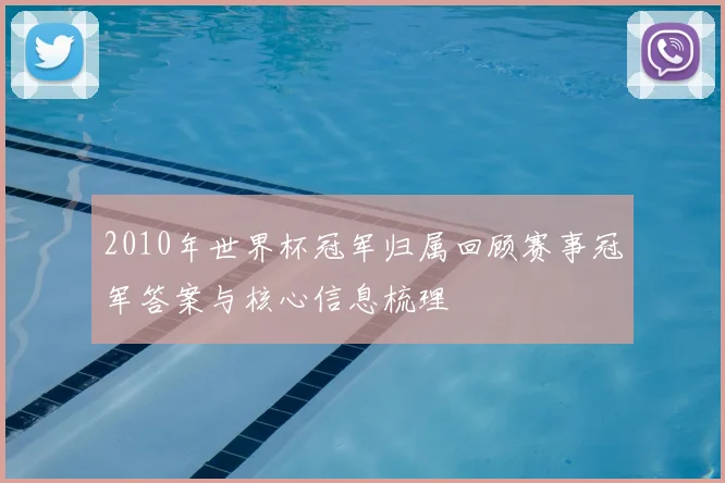2010年世界杯冠军归属回顾赛事冠军答案与核心信息梳理
