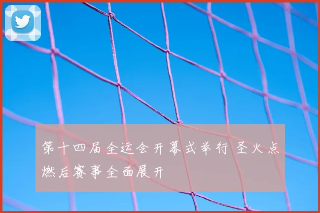 第十四届全运会开幕式举行 圣火点燃后赛事全面展开