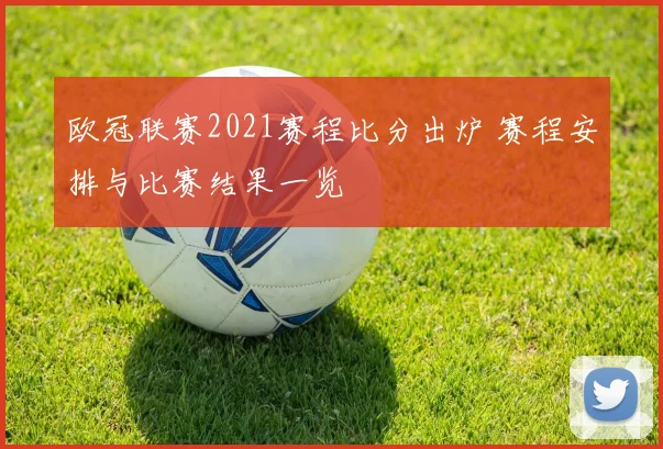 欧冠联赛2021赛程比分出炉 赛程安排与比赛结果一览