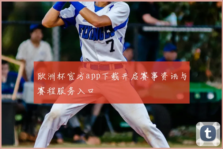 欧洲杯官方app下载开启赛事资讯与赛程服务入口