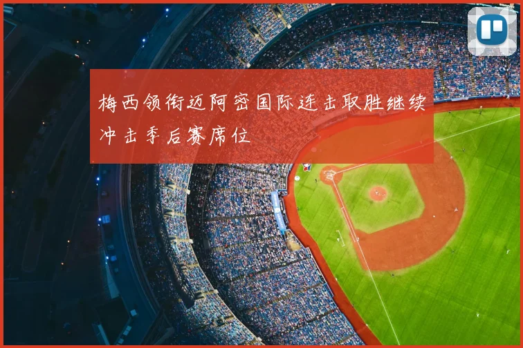 梅西领衔迈阿密国际连击取胜继续冲击季后赛席位